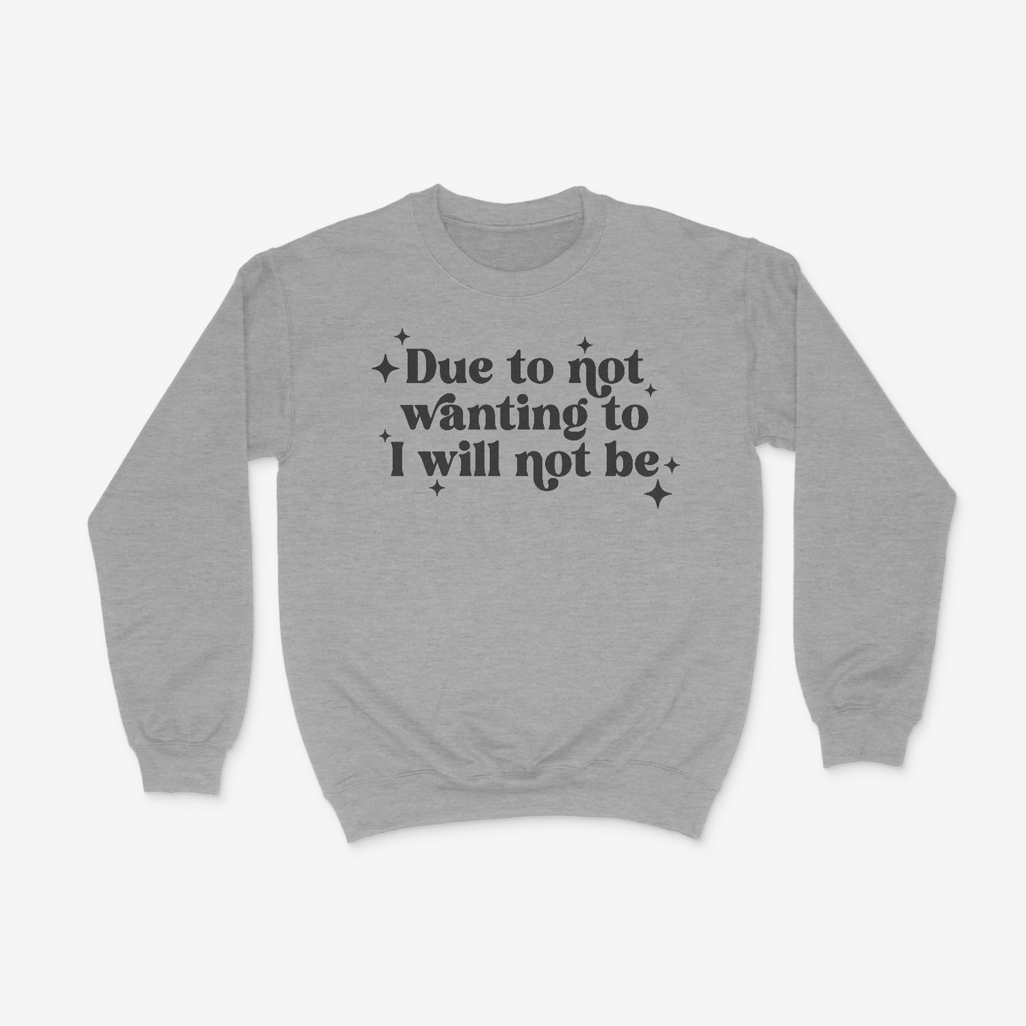 Due To Not Wanting To I Will Not Be Crewneck