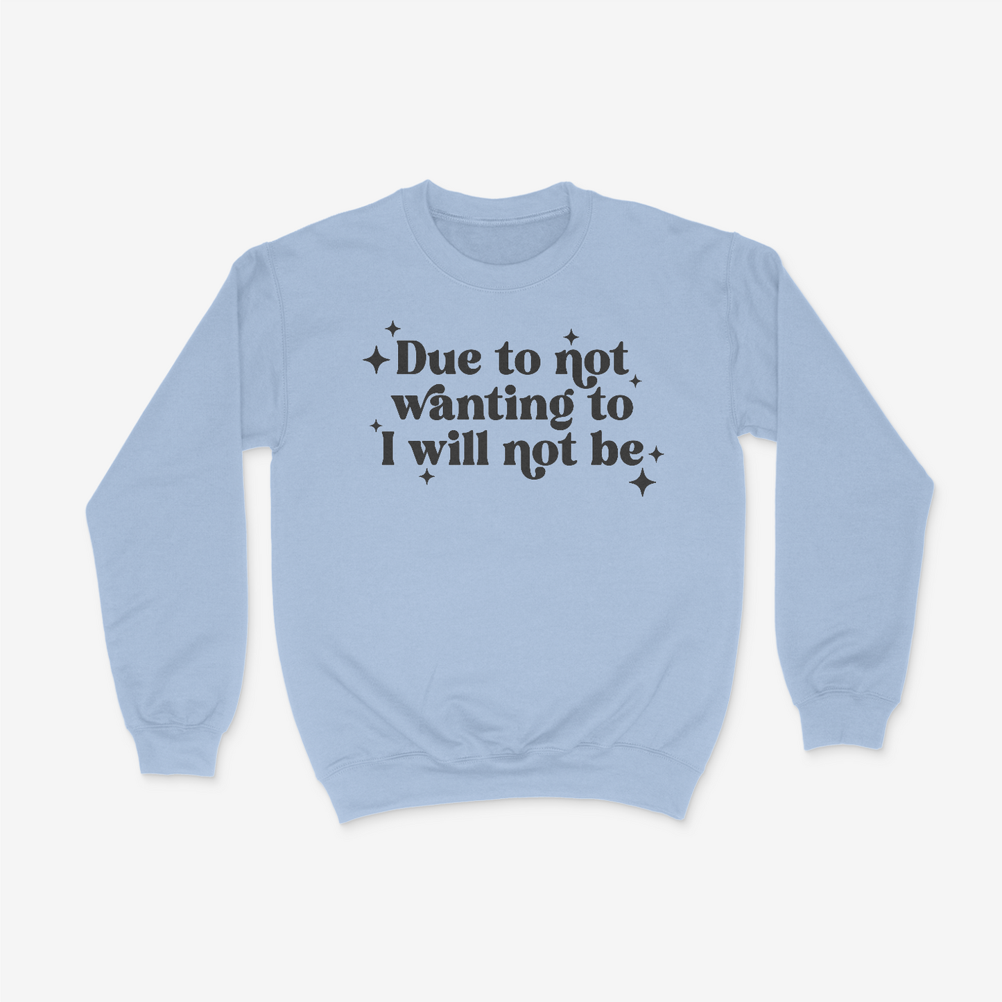 Due To Not Wanting To I Will Not Be Crewneck